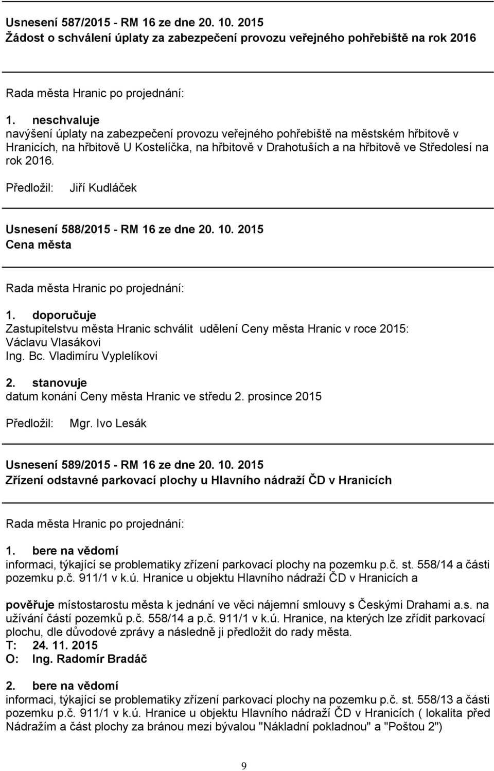 Usnesení 588/2015 - RM 16 ze dne 20. 10. 2015 Cena města 1. doporučuje Zastupitelstvu města Hranic schválit udělení Ceny města Hranic v roce 2015: Václavu Vlasákovi Ing. Bc. Vladimíru Vyplelíkovi 2.