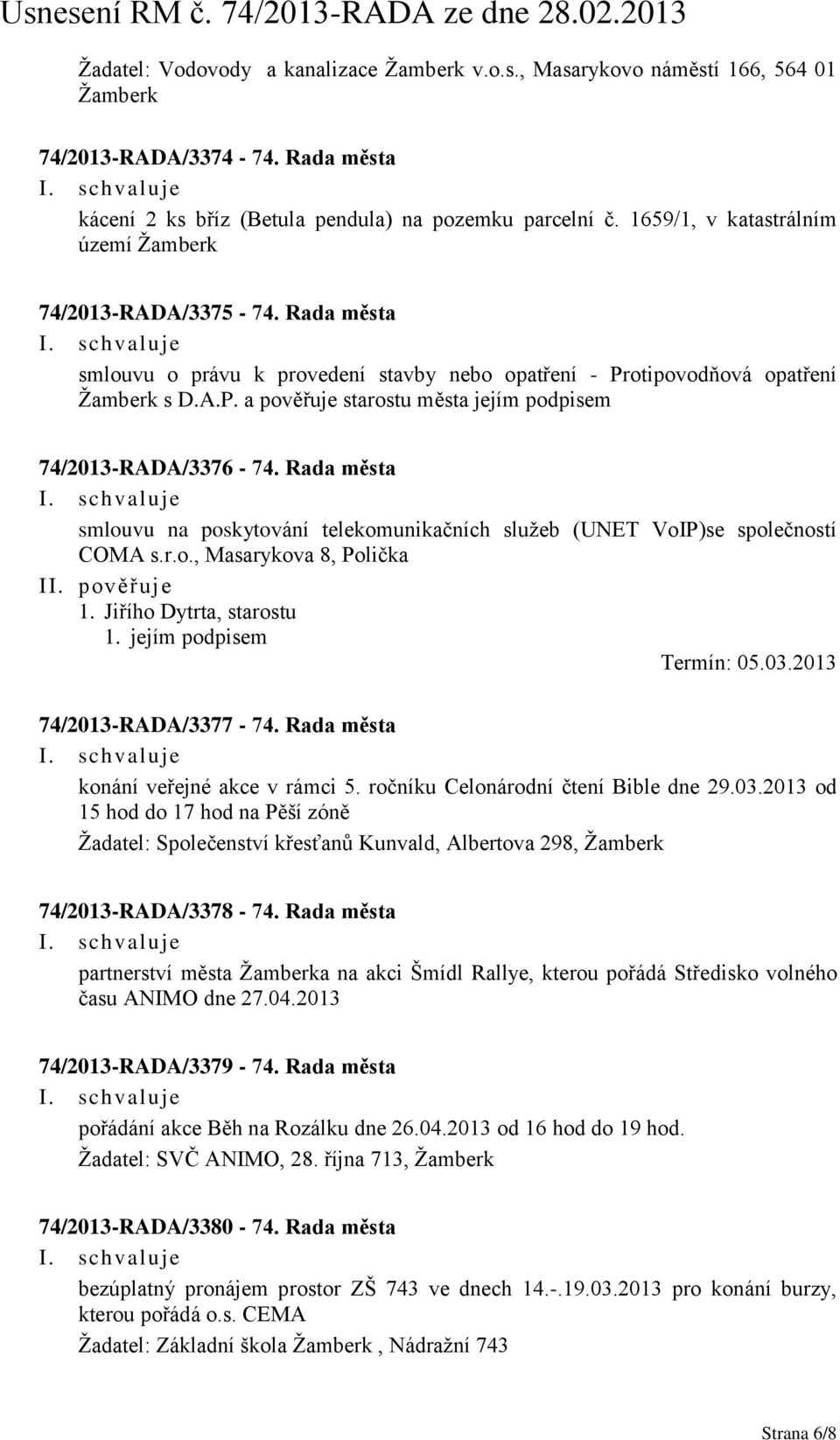 Rada města smlouvu na poskytování telekomunikačních sluţeb (UNET VoIP)se společností COMA s.r.o., Masarykova 8, Polička II. pověřuje 1. Jiřího Dytrta, starostu 1. jejím podpisem Termín: 05.03.