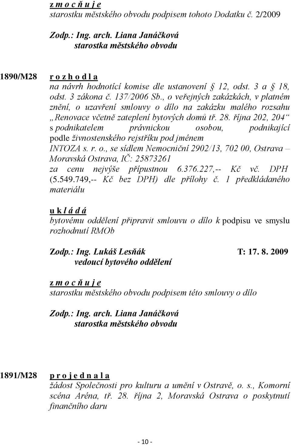 října 202, 204 s podnikatelem právnickou osobou, podnikající podle ţivnostenského rejstříku pod jménem INTOZA s. r. o., se sídlem Nemocniční 2902/13, 702 00, Ostrava Moravská Ostrava, IČ: 25873261 za cenu nejvýše přípustnou 6.