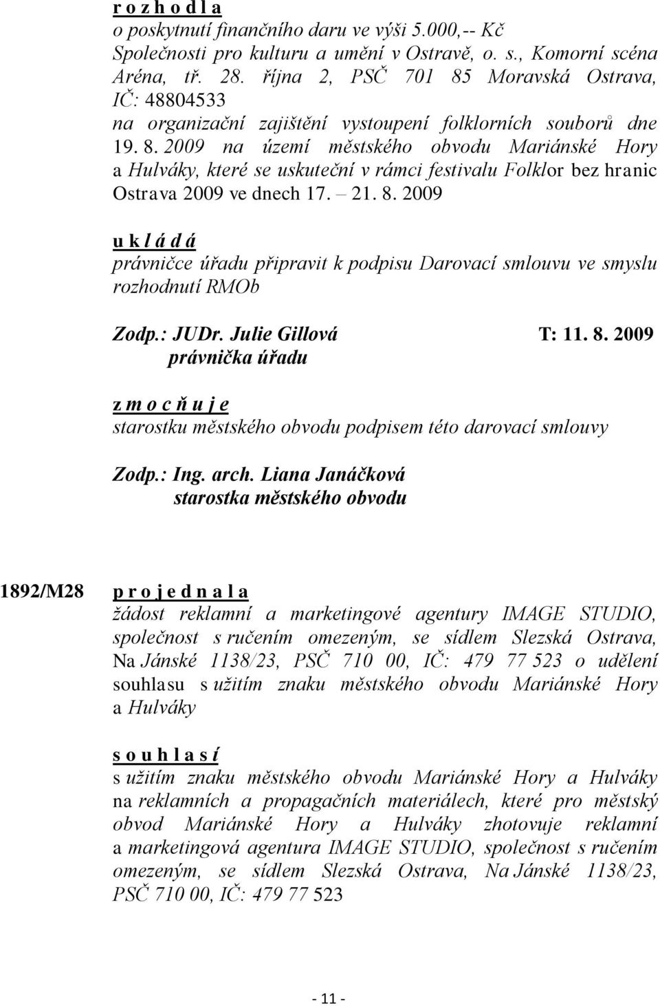 21. 8. 2009 právničce úřadu připravit k podpisu Darovací smlouvu ve smyslu rozhodnutí RMOb Zodp.: JUDr. Julie Gillová T: 11. 8. 2009 právnička úřadu z m o c ň u j e starostku městského obvodu podpisem této darovací smlouvy Zodp.