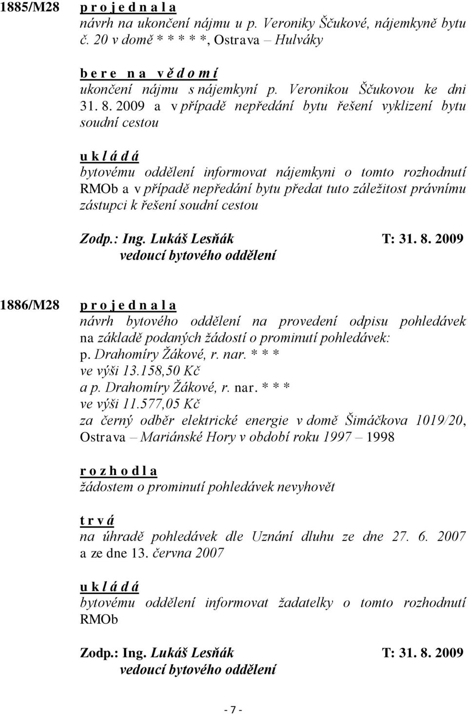 2009 a v případě nepředání bytu řešení vyklizení bytu soudní cestou bytovému oddělení informovat nájemkyni o tomto rozhodnutí RMOb a v případě nepředání bytu předat tuto záleţitost právnímu zástupci