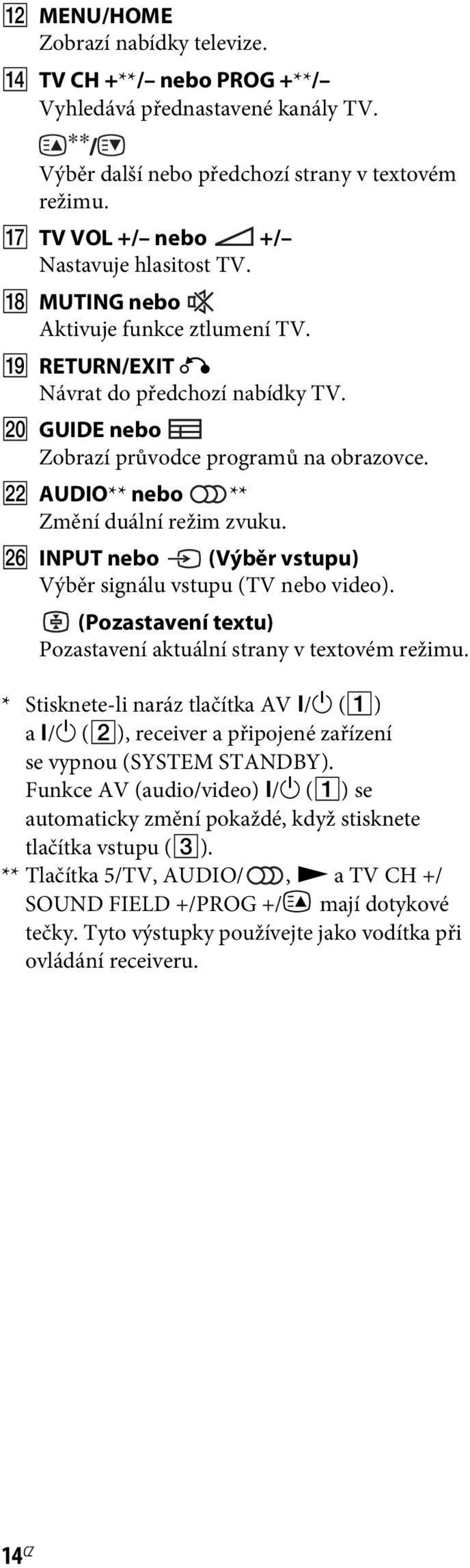 Z INPUT nebo (Výběr vstupu) Výběr signálu vstupu (TV nebo video). (Pozastavení textu) Pozastavení aktuální strany v textovém režimu. * Stisknete-li naráz tlačítka AV?/1 (A) a?