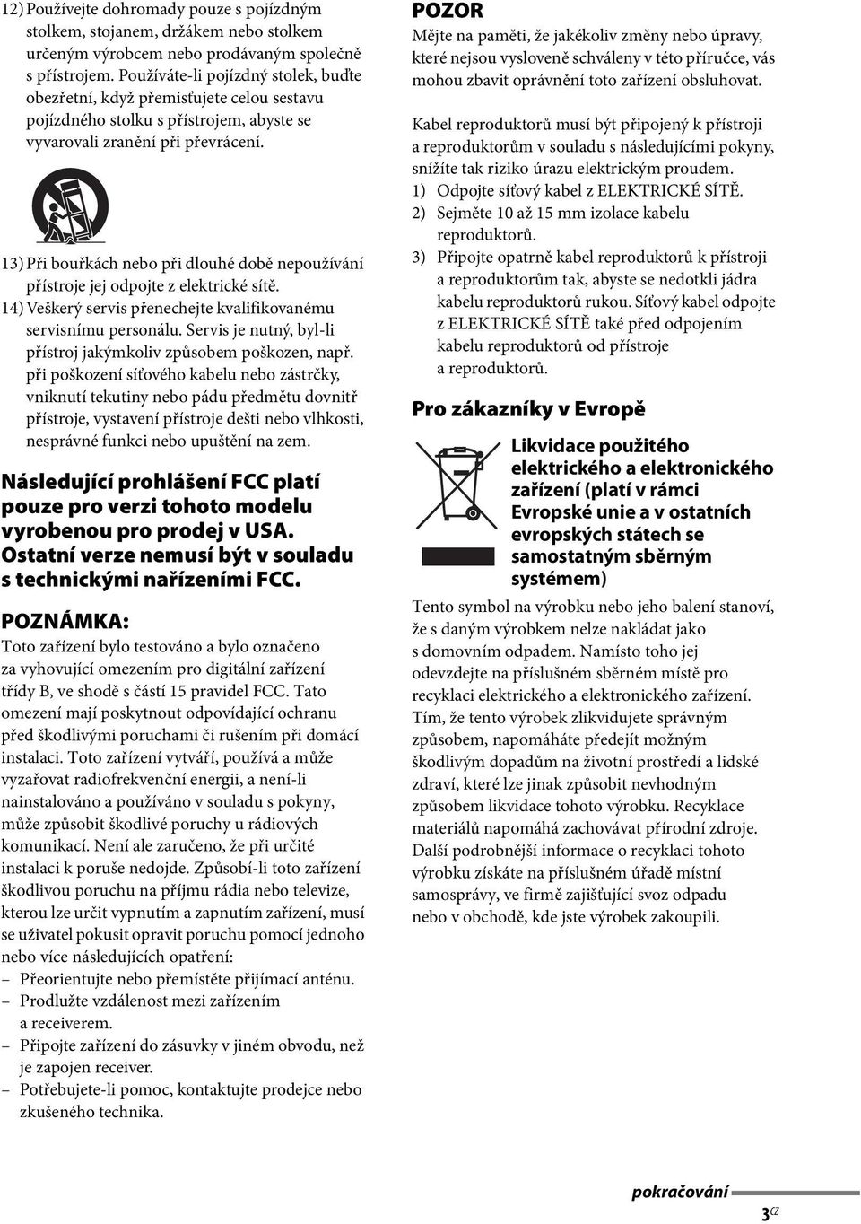 13)Při bouřkách nebo při dlouhé době nepoužívání přístroje jej odpojte z elektrické sítě. 14)Veškerý servis přenechejte kvalifikovanému servisnímu personálu.
