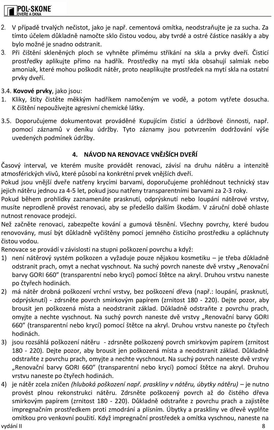 Při čištění skleněných ploch se vyhněte přímému stříkání na skla a prvky dveří. Čisticí prostředky aplikujte přímo na hadřík.