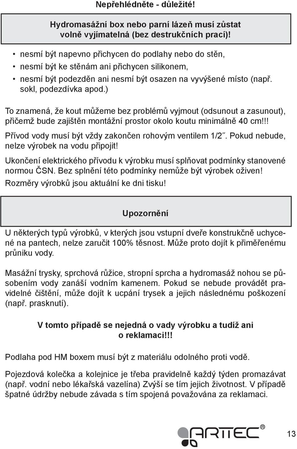 ) To znamená, že kout můžeme bez problémů vyjmout (odsunout a zasunout), přičemž bude zajištěn montážní prostor okolo koutu minimálně 40 cm!!! Přívod vody musí být vždy zakončen rohovým ventilem 1/2.