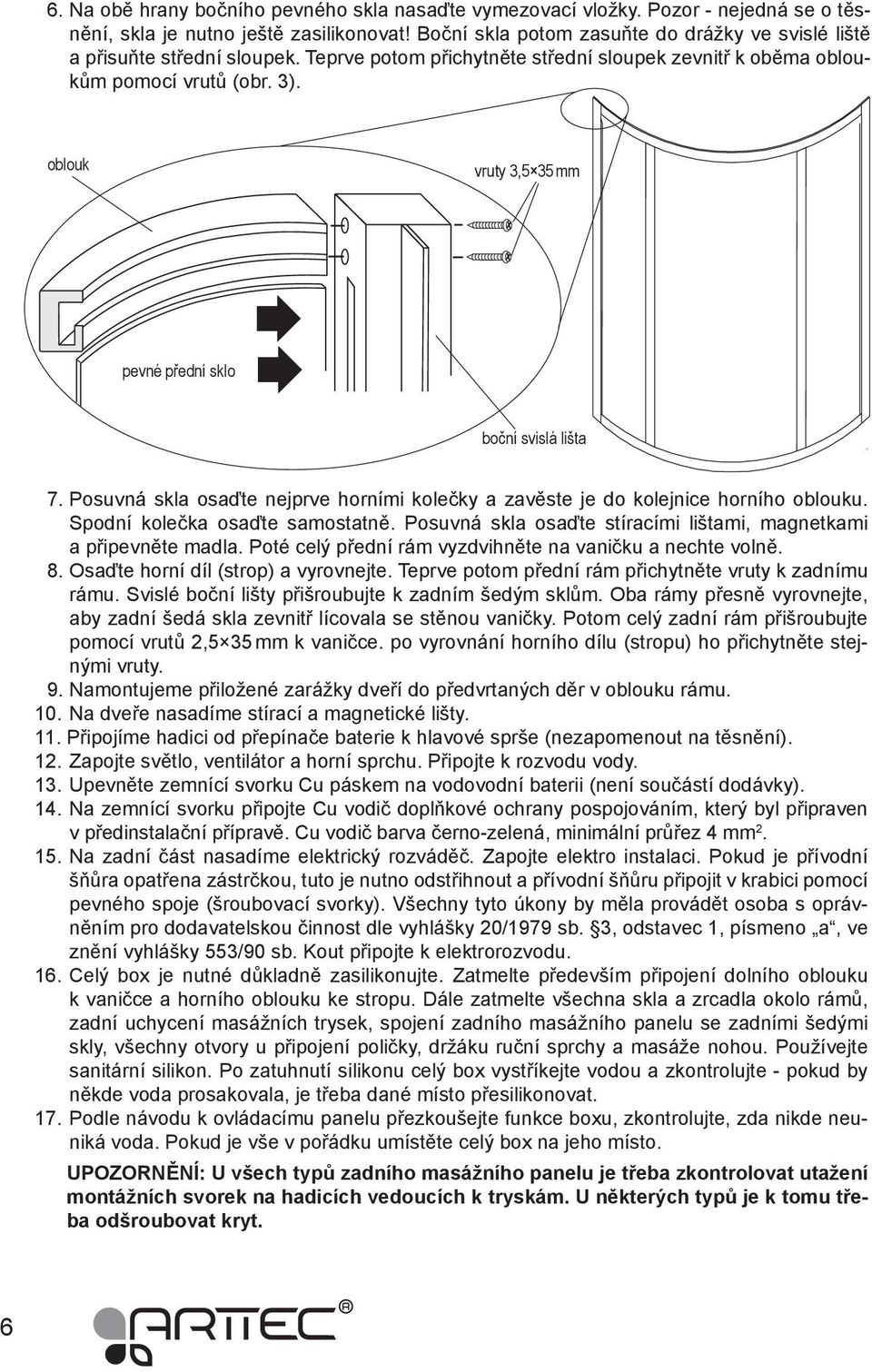 oblouk vruty 3,5 35 mm pevné přední sklo boční svislá lišta 7. Posuvná skla osaďte nejprve horními kolečky a zavěste je do kolejnice horního oblouku. Spodní kolečka osaďte samostatně.
