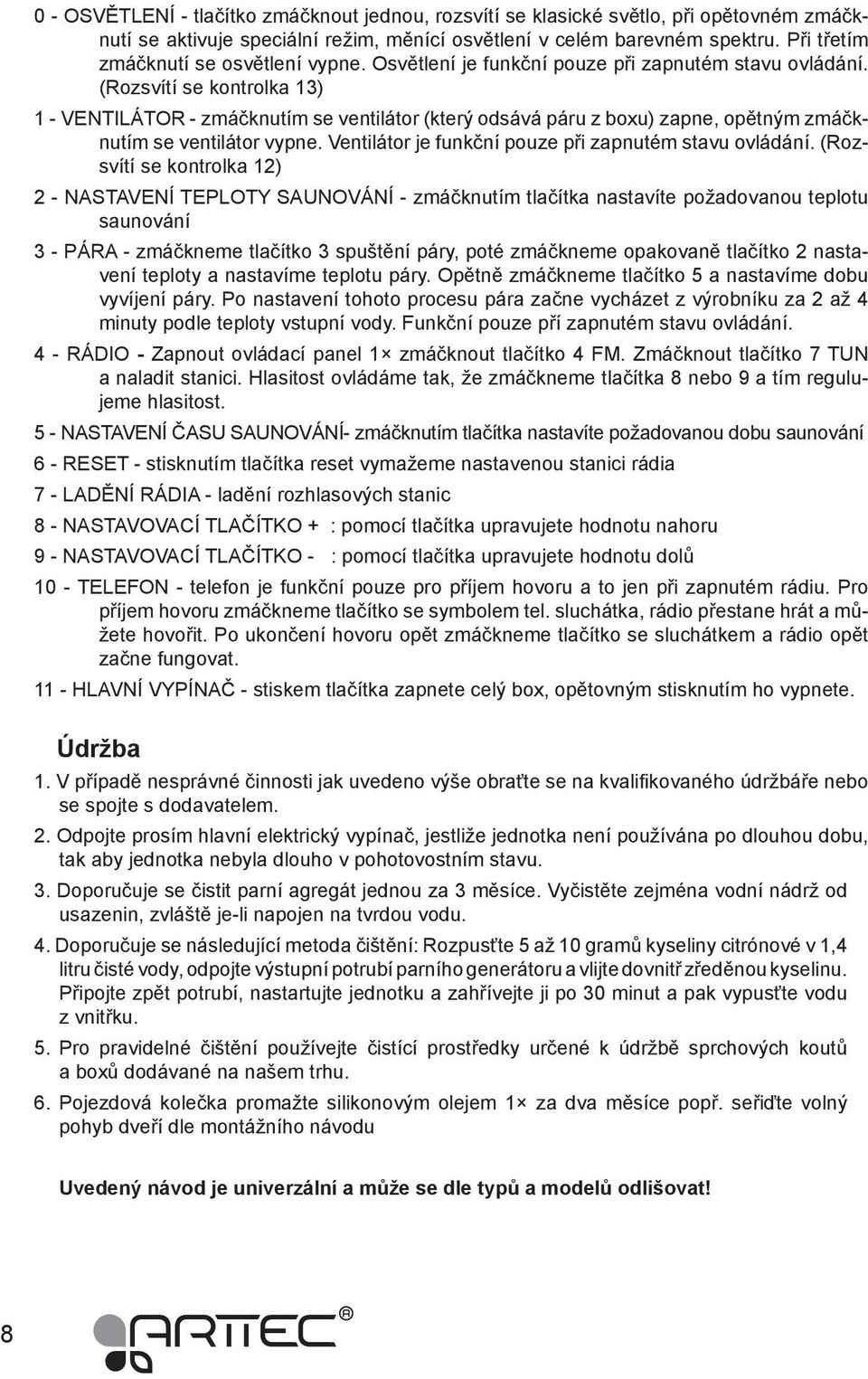 (Rozsvítí se kontrolka 13) 1 - VENTILÁTOR - zmáčknutím se ventilátor (který odsává páru z boxu) zapne, opětným zmáčknutím se ventilátor vypne. Ventilátor je funkční pouze při zapnutém stavu ovládání.