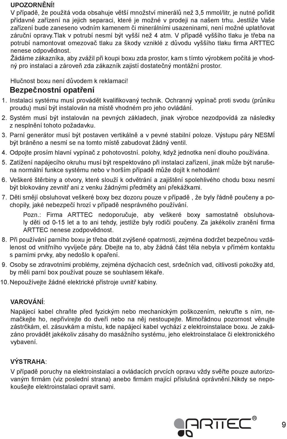 V případě vyššího tlaku je třeba na potrubí namontovat omezovač tlaku za škody vzniklé z důvodu vyššího tlaku firma ARTTEC nenese odpovědnost.