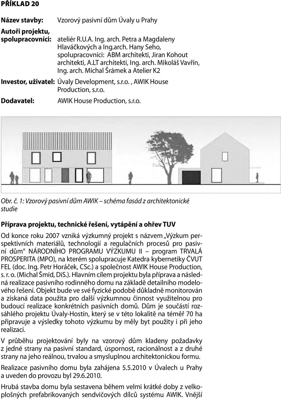 č. 1: Vzorový pasivní dům AWIK schéma fasád z architektonické studie Příprava projektu, technické řešení, vytápění a ohřev TUV Od konce roku 2007 vzniká výzkumný projekt s názvem Výzkum