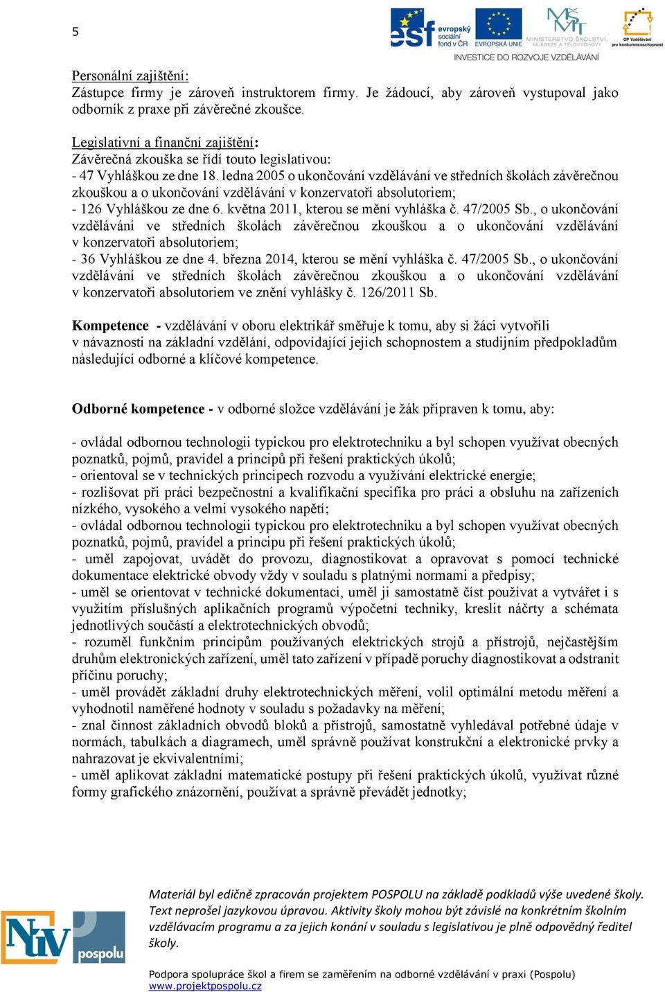 ledna 2005 o ukončování vzdělávání ve středních školách závěrečnou zkouškou a o ukončování vzdělávání v konzervatoři absolutoriem; - 126 Vyhláškou ze dne 6. května 2011, kterou se mění vyhláška č.