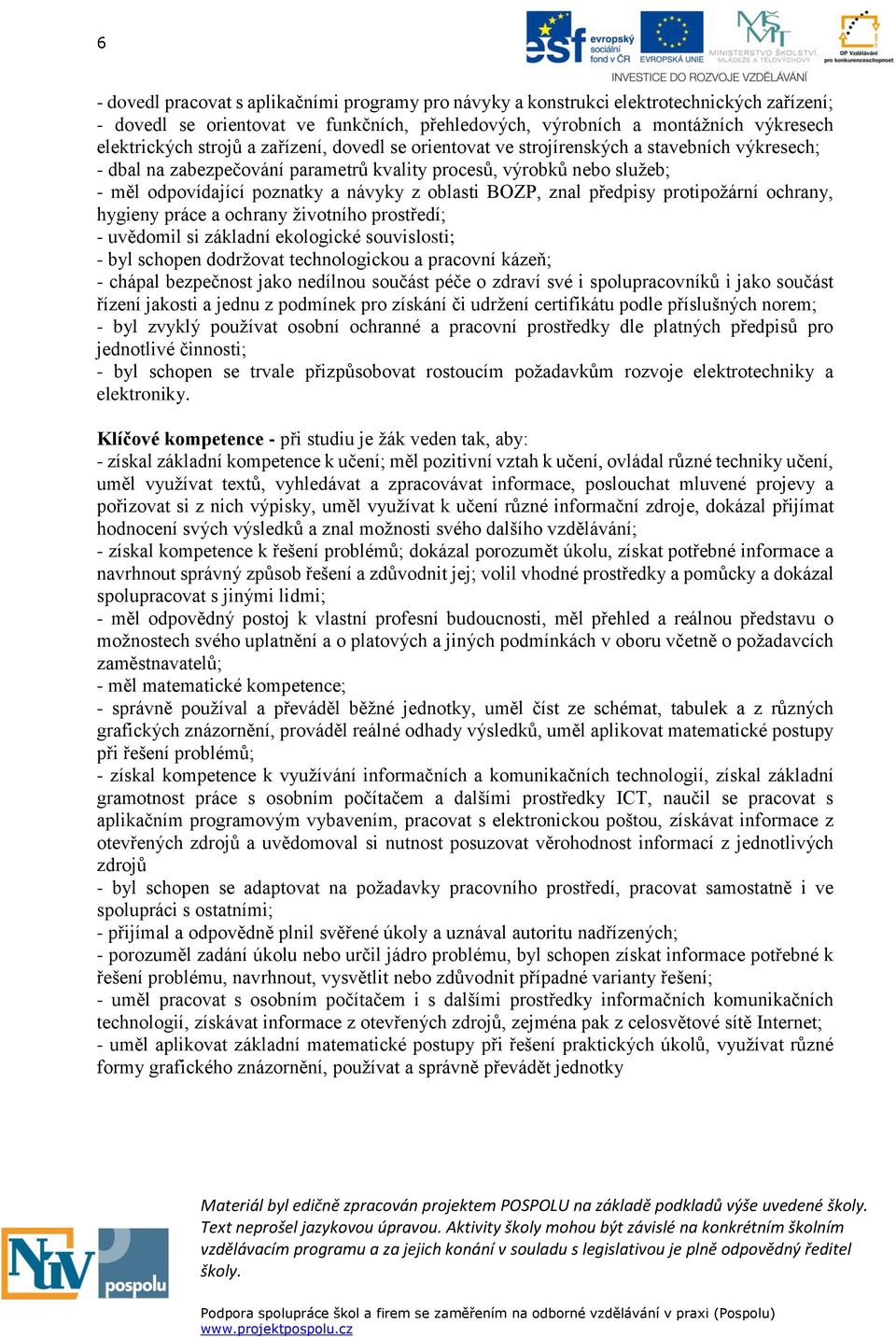 znal předpisy protipožární ochrany, hygieny práce a ochrany životního prostředí; - uvědomil si základní ekologické souvislosti; - byl schopen dodržovat technologickou a pracovní kázeň; - chápal