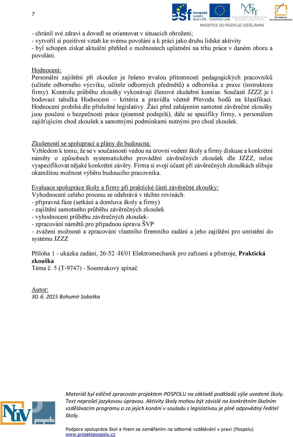 Hodnocení: Personální zajištění při zkoušce je řešeno trvalou přítomností pedagogických pracovníků (učitele odborného výcviku, učitele odborných předmětů) a odborníka z praxe (instruktora firmy).