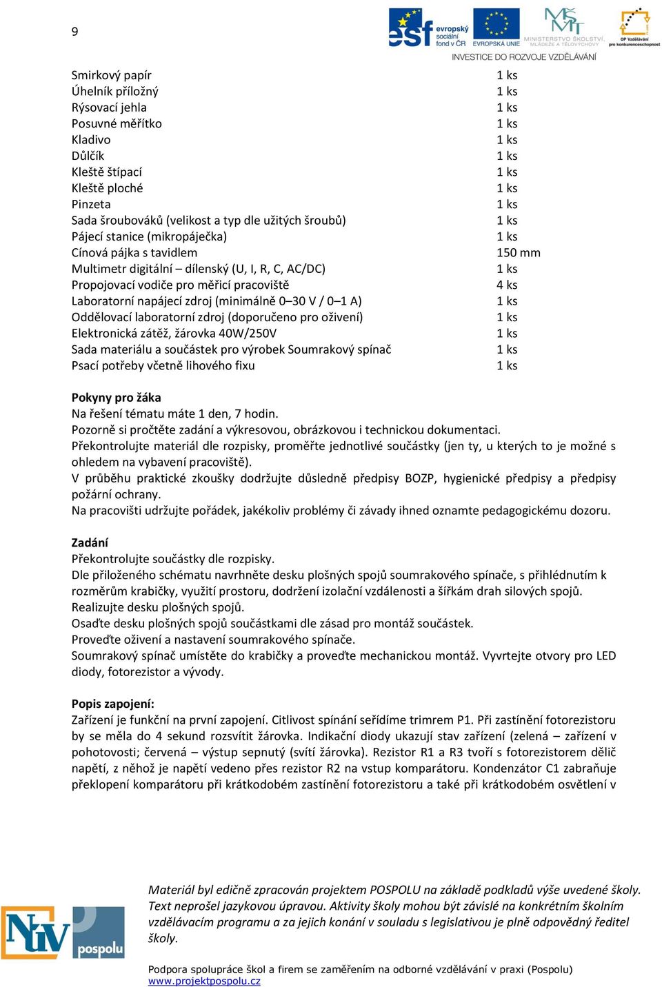 (doporučeno pro oživení) Elektronická zátěž, žárovka 40W/250V Sada materiálu a součástek pro výrobek Soumrakový spínač Psací potřeby včetně lihového fixu 150 mm 4 ks Pokyny pro žáka Na řešení tématu