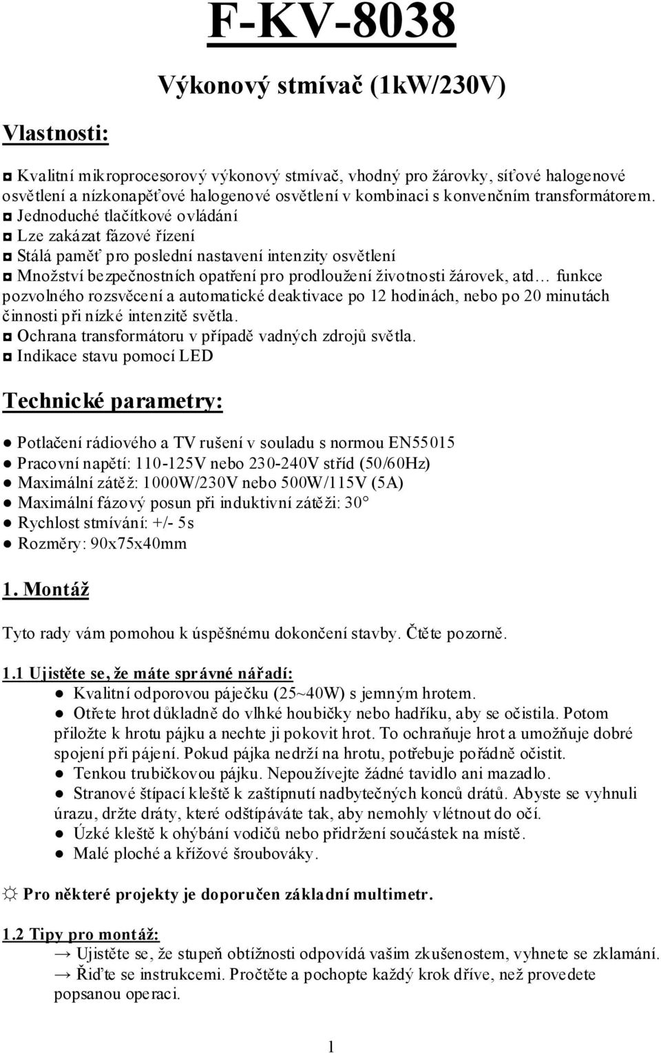 Jednoduché tlačítkové ovládání Lze zakázat fázové řízení Stálá paměť pro poslední nastavení intenzity osvětlení Množství bezpečnostních opatření pro prodloužení životnosti žárovek, atd funkce