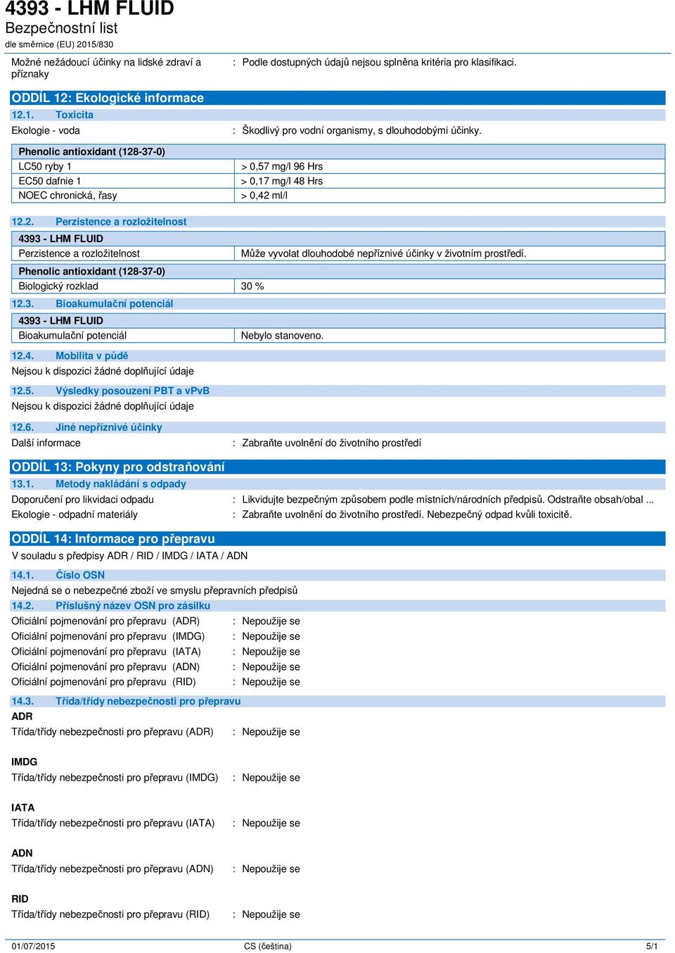ml/l 12.2. Perzistence a rozložitelnost 4393 - LHM FLUID Perzistence a rozložitelnost Může vyvolat dlouhodobé nepříznivé účinky v životním prostředí. Biologický rozklad 30 % 12.3. Bioakumulační potenciál 4393 - LHM FLUID Bioakumulační potenciál Nebylo stanoveno.