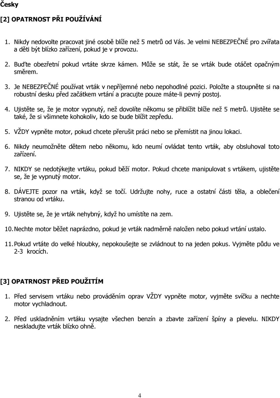 Položte a stoupněte si na robustní desku před začátkem vrtání a pracujte pouze máte-li pevný postoj. 4. Ujistěte se, že je motor vypnutý, než dovolíte někomu se přiblížit blíže než 5 metrů.