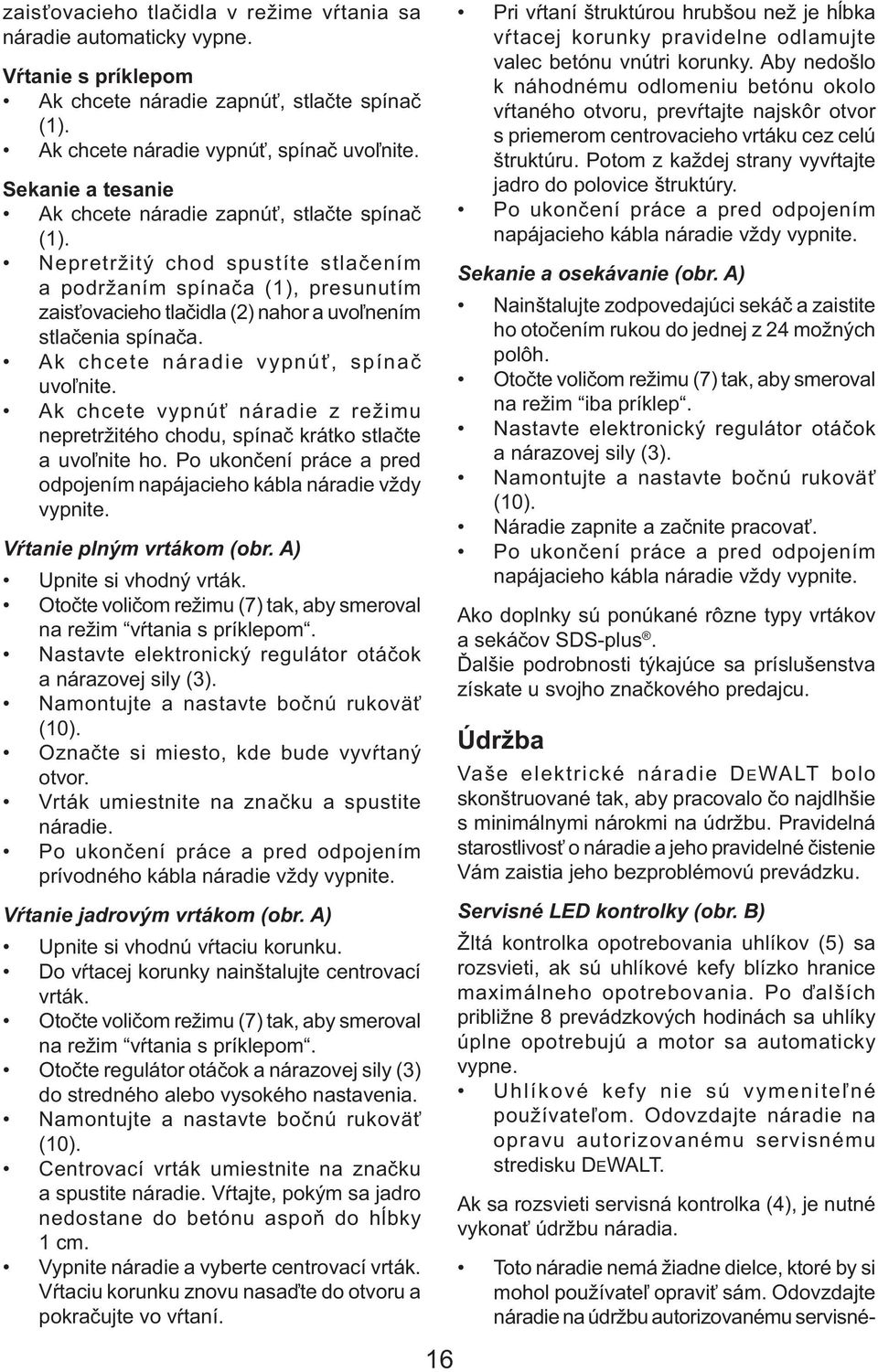 Ak chcete náradie vypnúť, spínač uvoľnite. Ak chcete vypnúť náradie z režimu nepretržitého chodu, spínač krátko stlačte a uvoľnite ho.