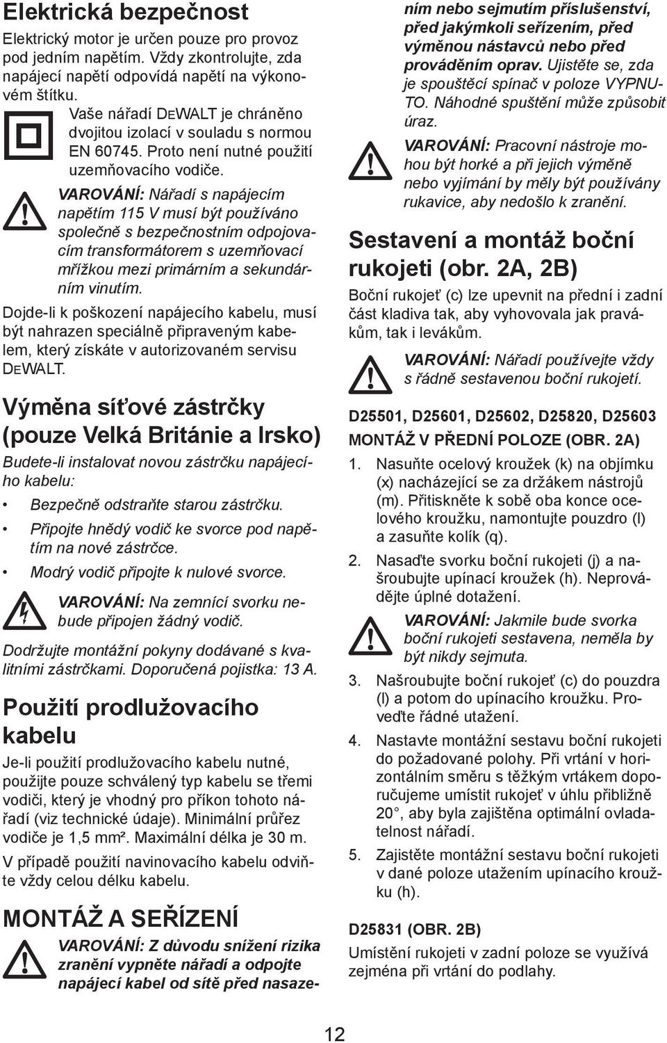 VAROVÁNÍ: Nářadí s napájecím napětím 115 V musí být používáno společně s bezpečnostním odpojovacím transformátorem s uzemňovací mřížkou mezi primárním a sekundárním vinutím.