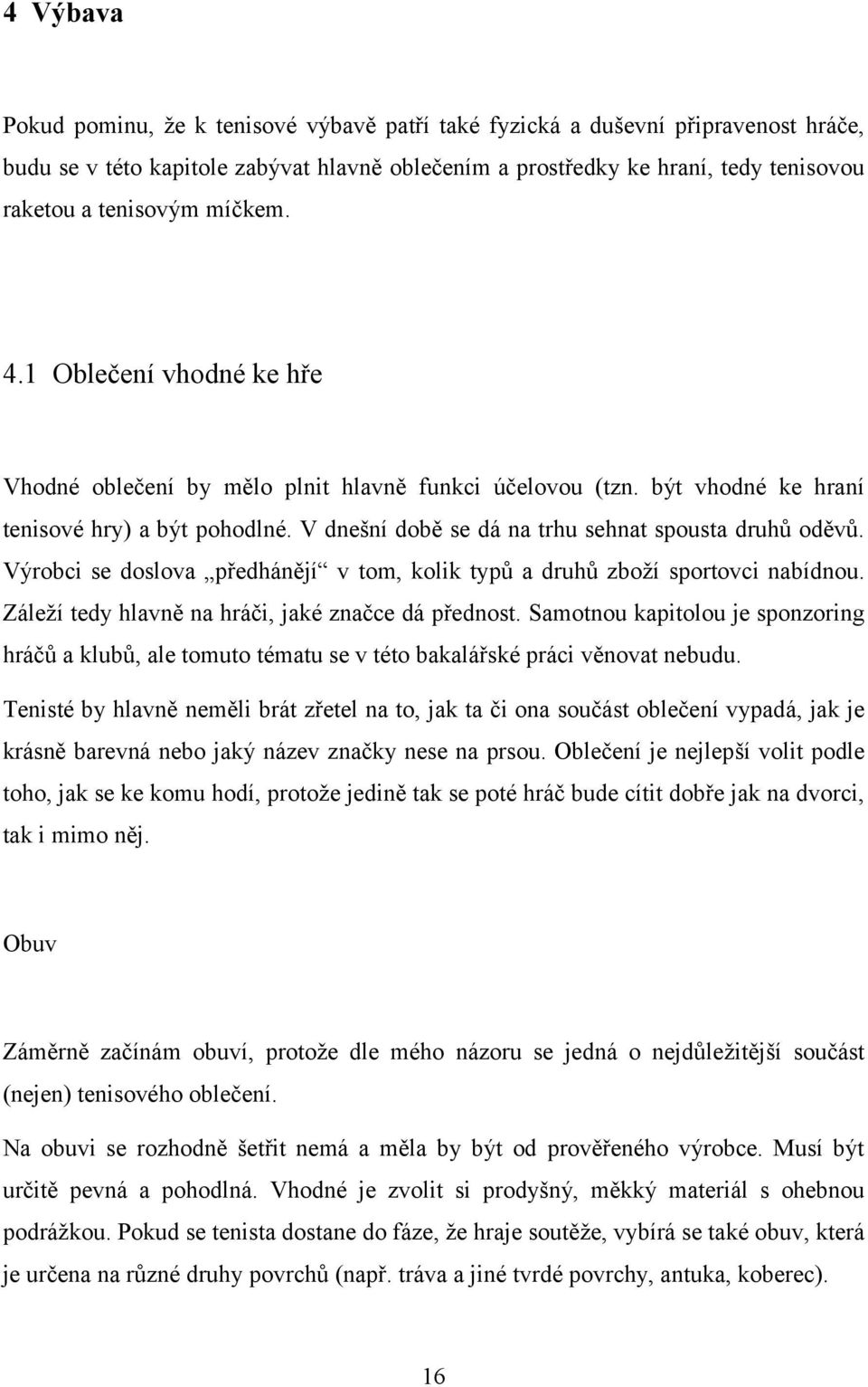 Výrobci se doslova předhánějí v tom, kolik typů a druhů zboží sportovci nabídnou. Záleží tedy hlavně na hráči, jaké značce dá přednost.