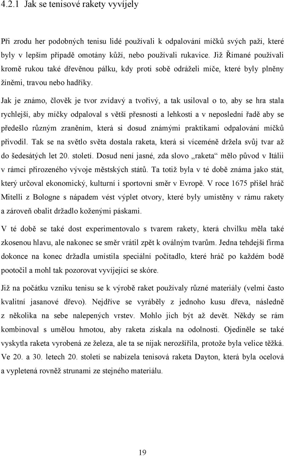 Jak je známo, člověk je tvor zvídavý a tvořivý, a tak usiloval o to, aby se hra stala rychlejší, aby míčky odpaloval s větší přesností a lehkostí a v neposlední řadě aby se předešlo různým zraněním,