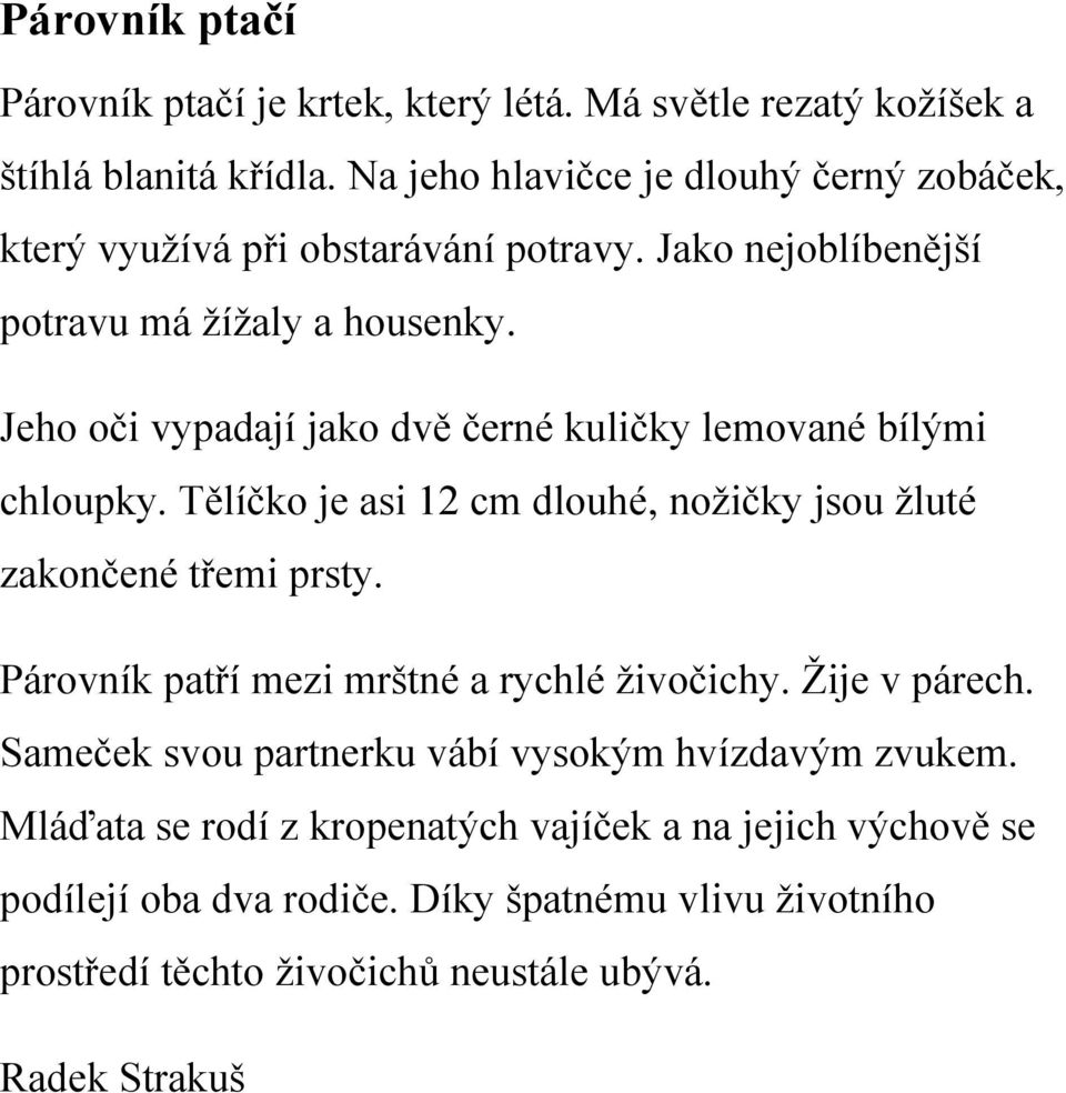 Jeho oči vypadají jako dvě černé kuličky lemované bílými chloupky. Tělíčko je asi 12 cm dlouhé, nožičky jsou žluté zakončené třemi prsty.