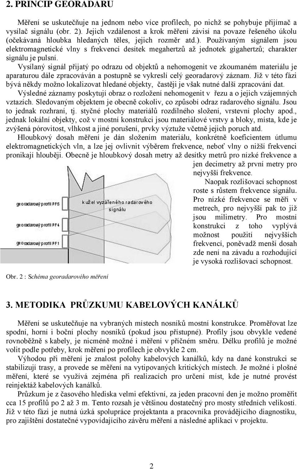 Používaným signálem jsou elektromagnetické vlny s frekvencí desítek megahertzů až jednotek gigahertzů; charakter signálu je pulsní.