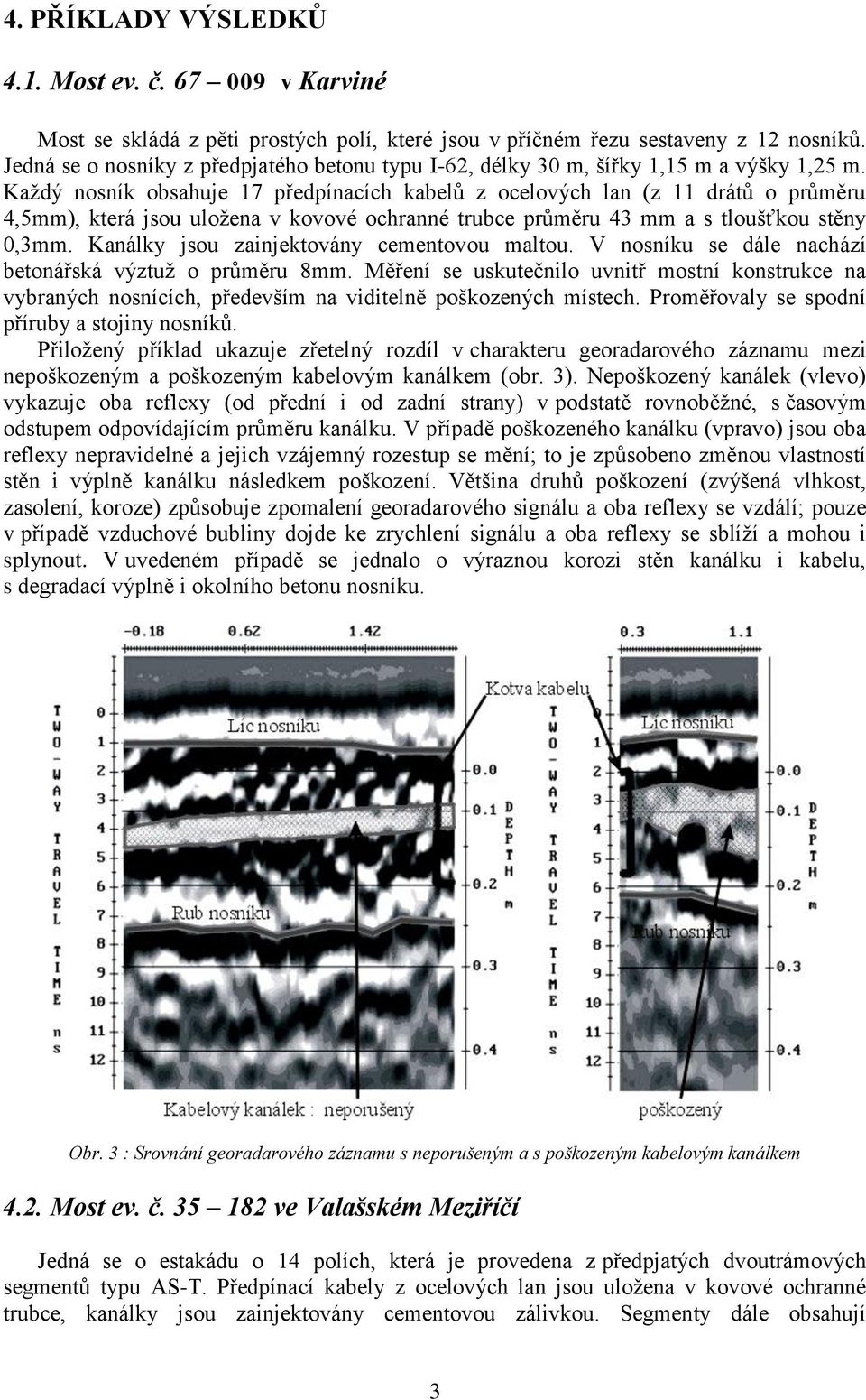 Každý nosník obsahuje 17 předpínacích kabelů z ocelových lan (z 11 drátů o průměru 4,5mm), která jsou uložena v kovové ochranné trubce průměru 43 mm a s tloušťkou stěny 0,3mm.