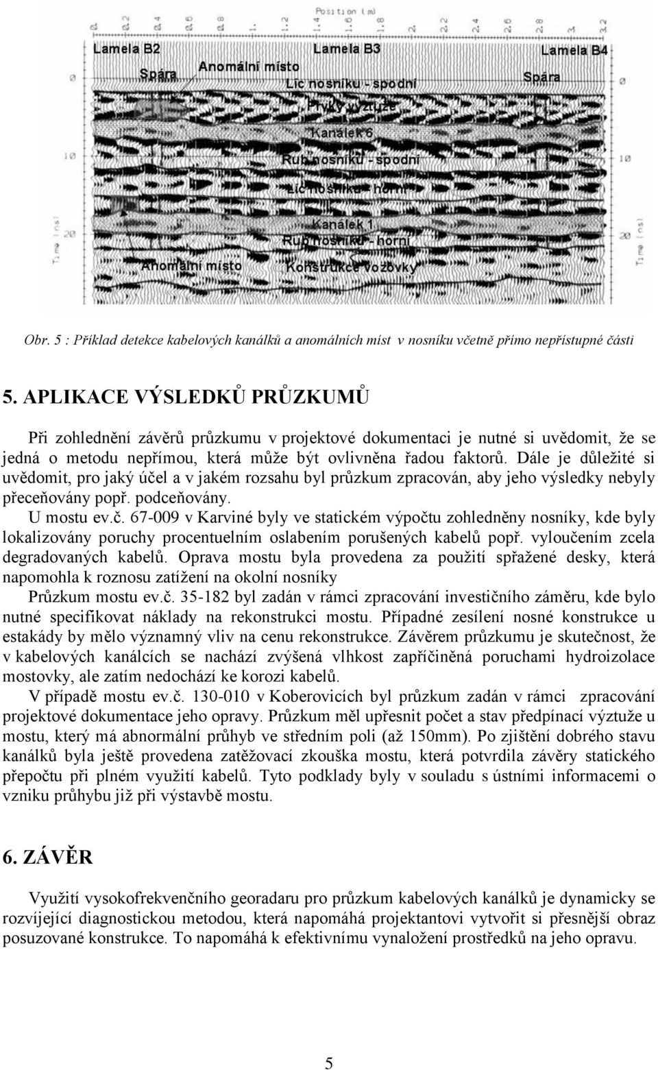 Dále je důležité si uvědomit, pro jaký účel a v jakém rozsahu byl průzkum zpracován, aby jeho výsledky nebyly přeceňovány popř. podceňovány. U mostu ev.č. 67-009 v Karviné byly ve statickém výpočtu zohledněny nosníky, kde byly lokalizovány poruchy procentuelním oslabením porušených kabelů popř.