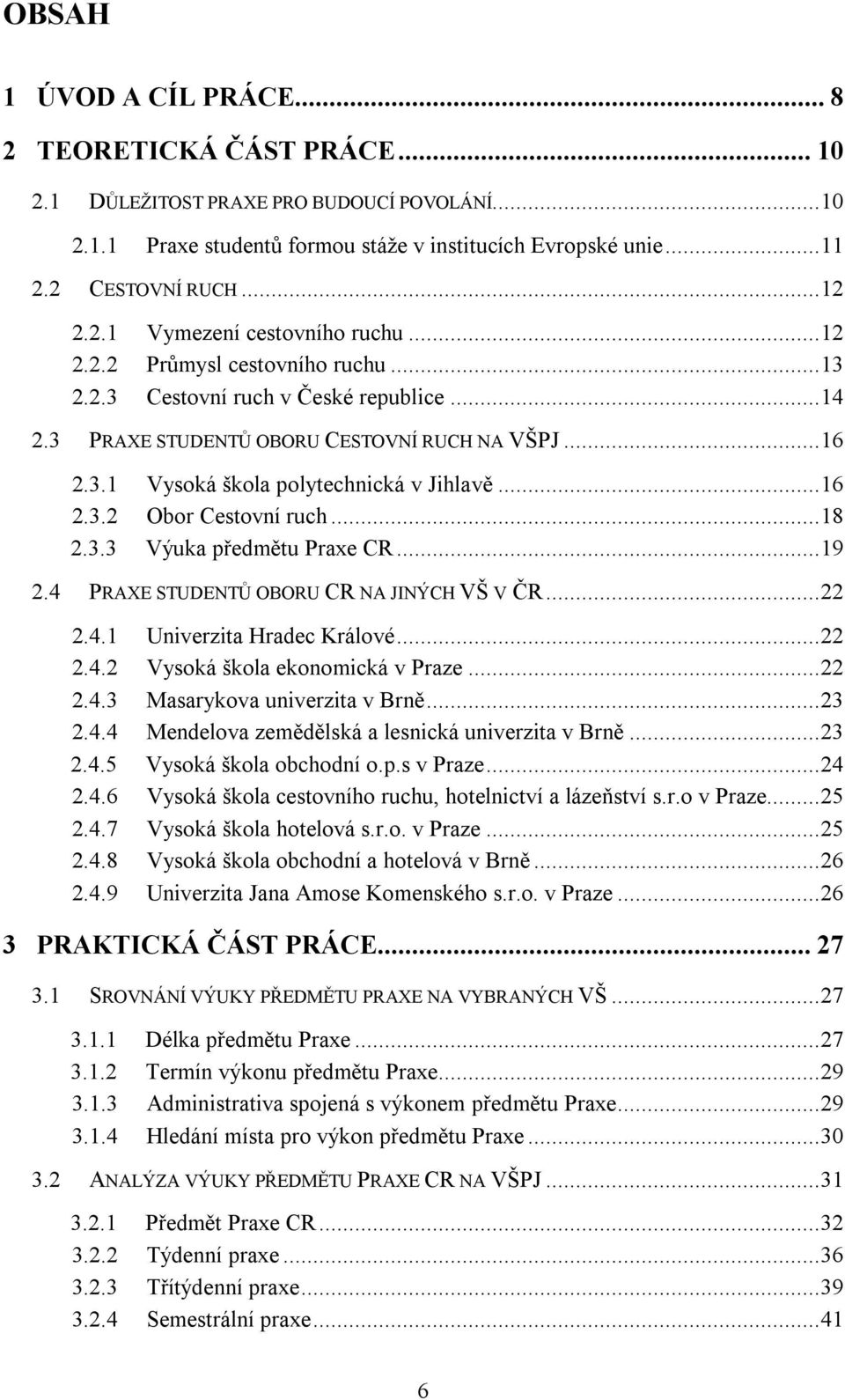 ..18 2.3.3 Výuka předmětu Praxe CR...19 2.4 PRAXE STUDENTŮ OBORU CR NA JINÝCH VŠ V ČR...22 2.4.1 Univerzita Hradec Králové...22 2.4.2 Vysoká škola ekonomická v Praze...22 2.4.3 Masarykova univerzita v Brně.