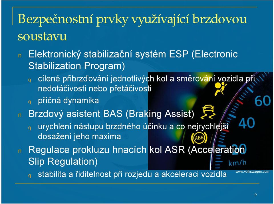 asistent BAS (Braking Assist) urychlení nástupu brzdného účinku a co nejrychlejší dosažení jeho maxima Regulace prokluzu