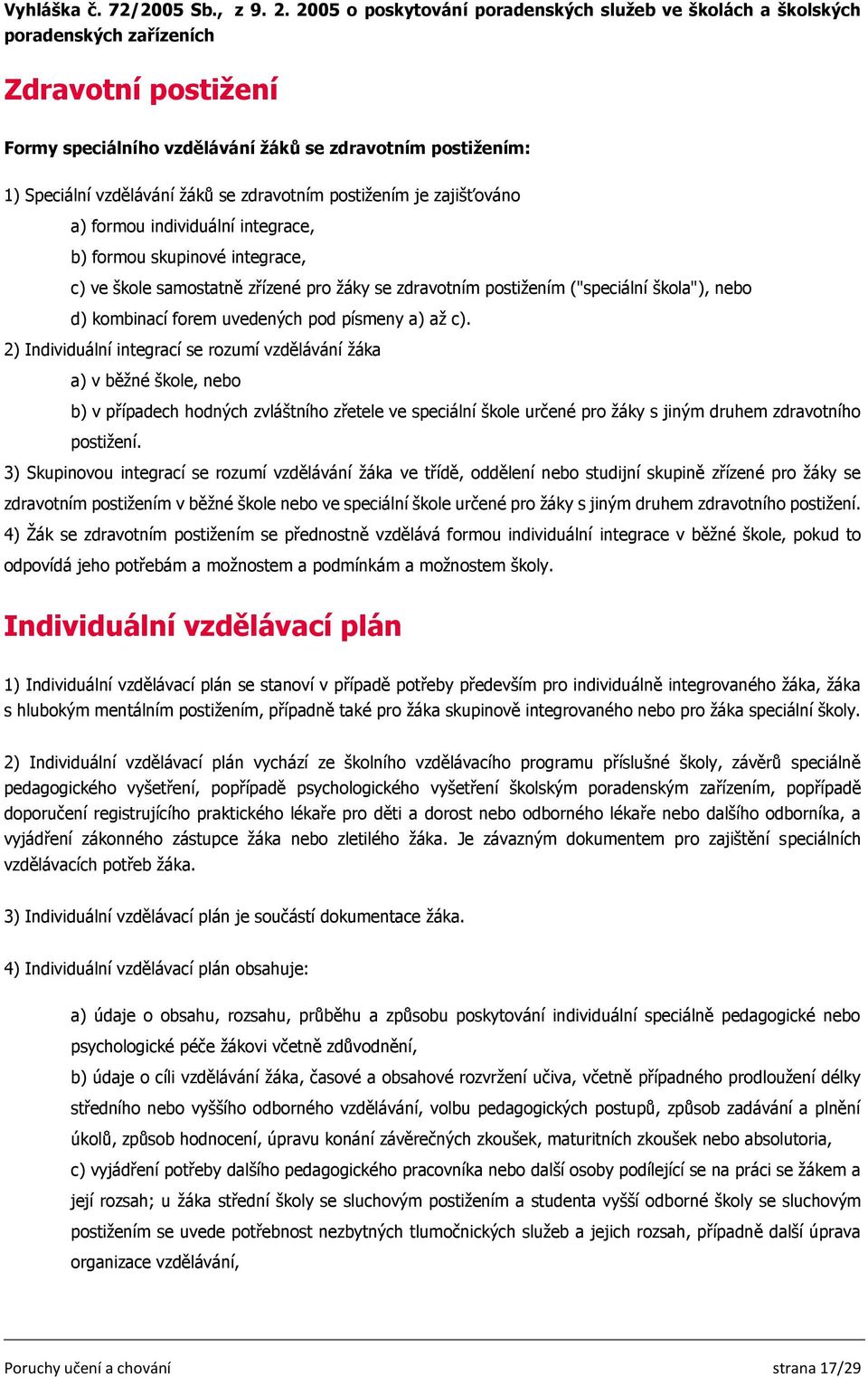 zdravotním postižením je zajišťováno a) formou individuální integrace, b) formou skupinové integrace, c) ve škole samostatně zřízené pro žáky se zdravotním postižením ("speciální škola"), nebo d)
