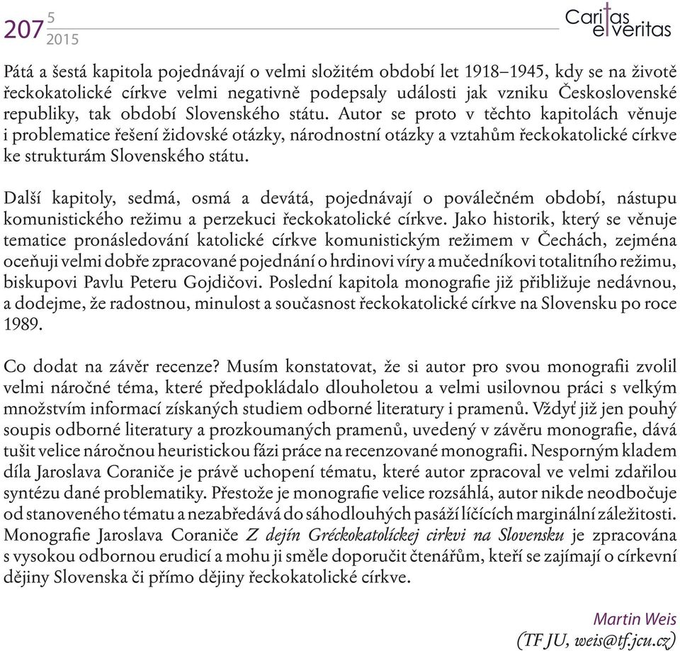 Další kapitoly, sedmá, osmá a devátá, pojednávají o poválečném období, nástupu komunistického režimu a perzekuci řeckokatolické církve.