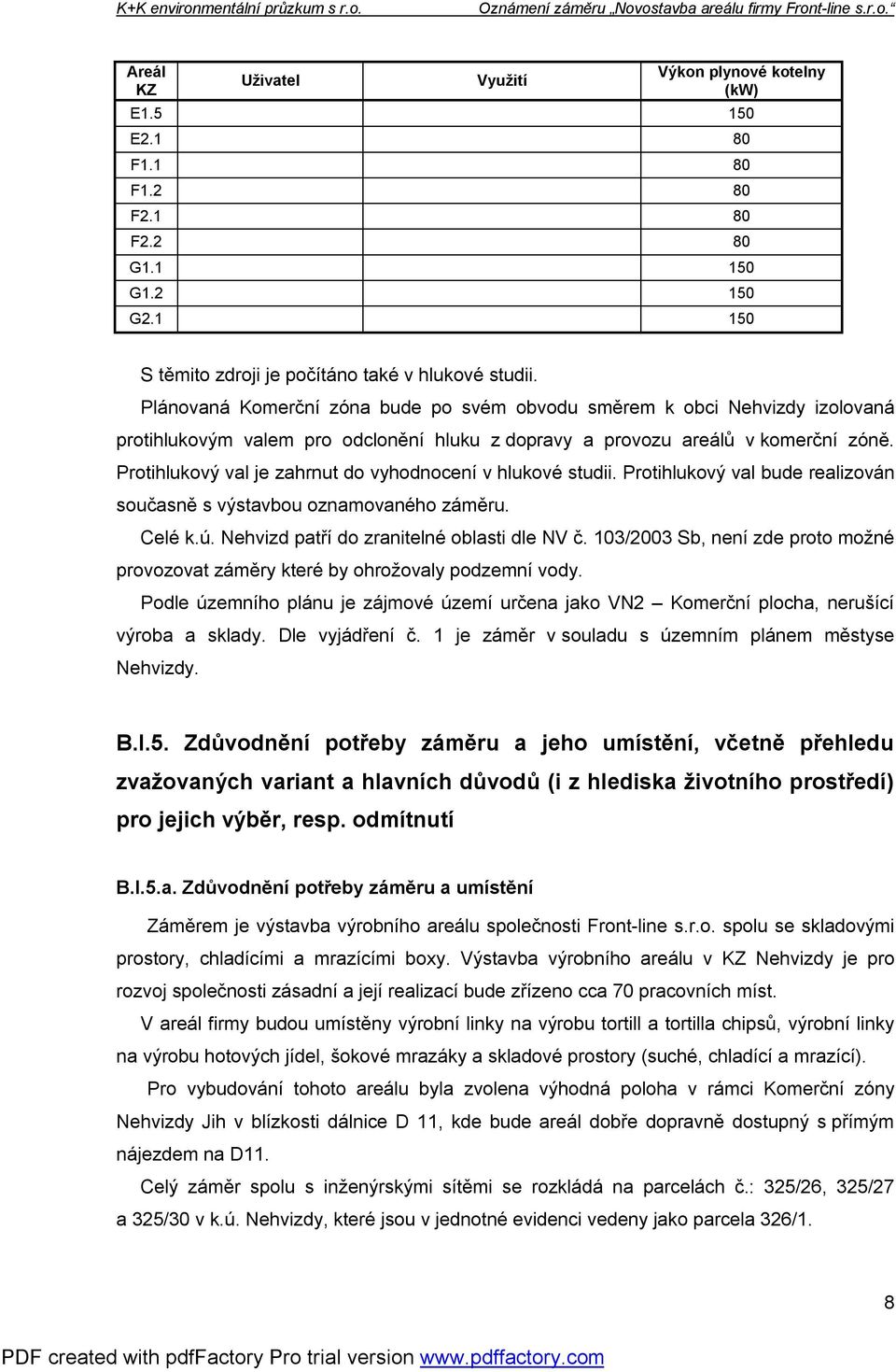 Protihlukový val je zahrnut do vyhodnocení v hlukové studii. Protihlukový val bude realizován současně s výstavbou oznamovaného záměru. Celé k.ú. Nehvizd patří do zranitelné oblasti dle NV č.