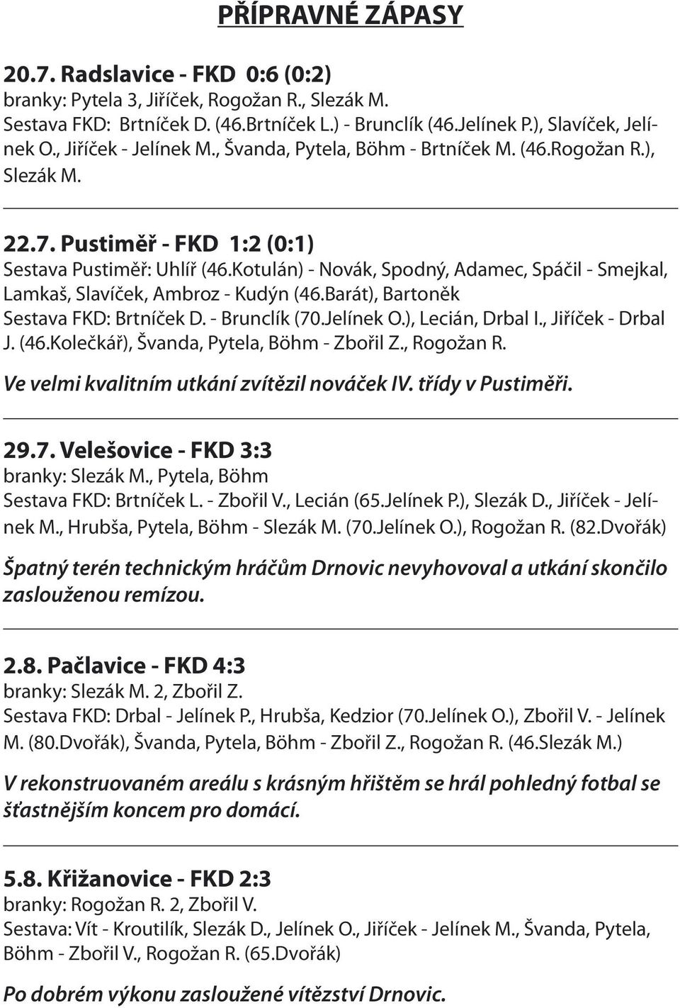 Kotulán) - Novák, Spodný, Adamec, Spáčil - Smejkal, Lamkaš, Slavíček, Ambroz - Kudýn (46.Barát), Bartoněk Sestava FKD: Brtníček D. - Brunclík (70.Jelínek O.), Lecián, Drbal I., Jiříček - Drbal J. (46.Kolečkář), Švanda, Pytela, Böhm - Zbořil Z.