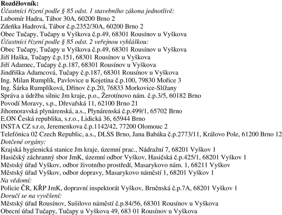 p.187, 68301 Rousínov u Vyškova Ing. Milan Rumplík, Pavlovice u Kojetína č.p.100, 79830 Mořice 3 Ing. Šárka Rumplíková, Dřínov č.p.20, 76833 Morkovice-Slížany Správa a údržba silnic Jm kraje, p.o., Žerotínovo nám.