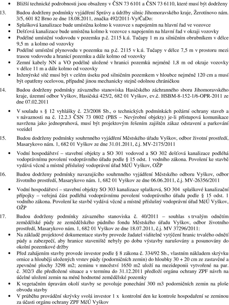 2011, značka 492/2011-Vy/ČaDo: Splašková kanalizace bude umístěna kolmo k vozovce s napojením na hlavní řad ve vozovce Dešťová kanalizace bude umístěna kolmo k vozovce s napojením na hlavní řad v