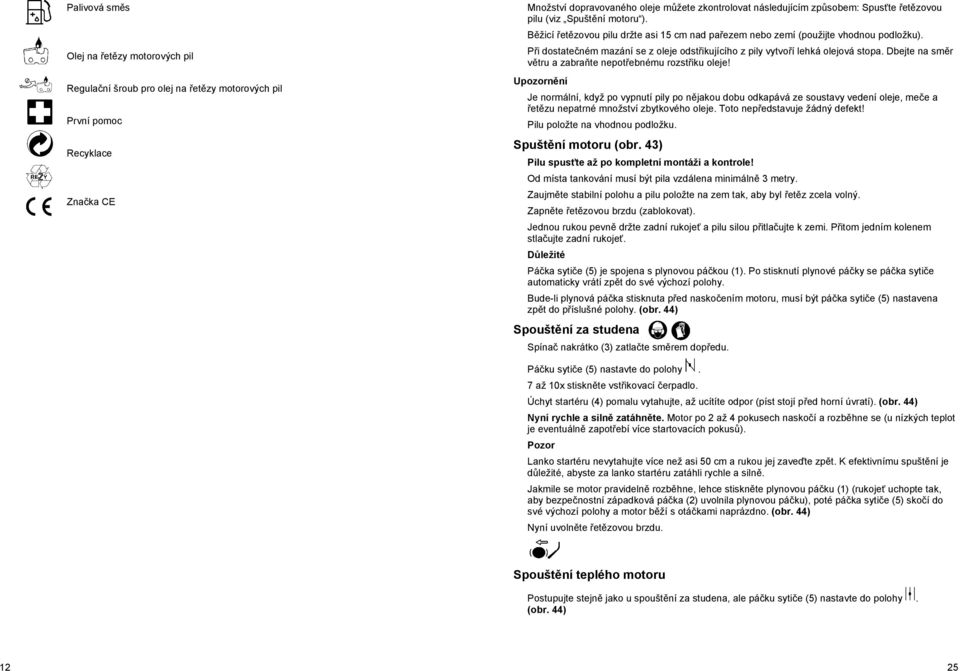 P i dostate ném mazání se z oleje odst ikujícího z pily vytvo í lehká olejová stopa. Dbejte na sm r v tru a zabra te nepot ebnému rozst iku oleje!