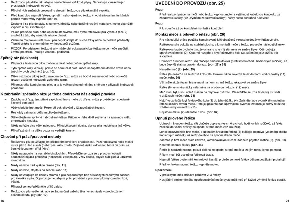 Dostane-li se pila do styku s kameny, h ebíky nebo dalšími tvrdými materiály, motor okamžit vypn te a pilu zkontrolujte.