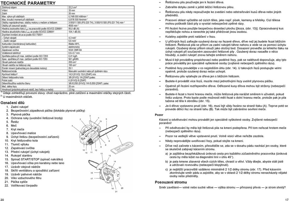 (A) Hladina akustického tlaku LWA av podle ISO/CD 228681 ) 104,1 db (A) Zrychlení kmitání ah,w av podle ISO 75051 ) Úchyt rukojeti 4,3 m/s 2 Zadní rukoje 5,6 m/s 2 Karburátor (membránový karburátor)