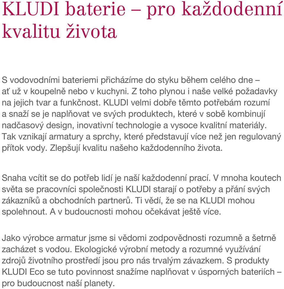 KLUDI velmi dobře těmto potřebám rozumí a snaží se je naplňovat ve svých produktech, které v sobě kombinují nadčasový design, inovativní technologie a vysoce kvalitní materiály.