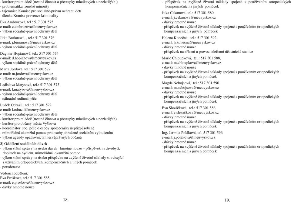 cz - výkon sociálně-právní ochrany dětí Dagmar Hopianová, tel.: 517 301 574 e-mail: d.hopianova@meuvyskov.cz - výkon sociálně-právní ochrany dětí Marta Jordová, tel.: 517 301 577 e-mail: m.