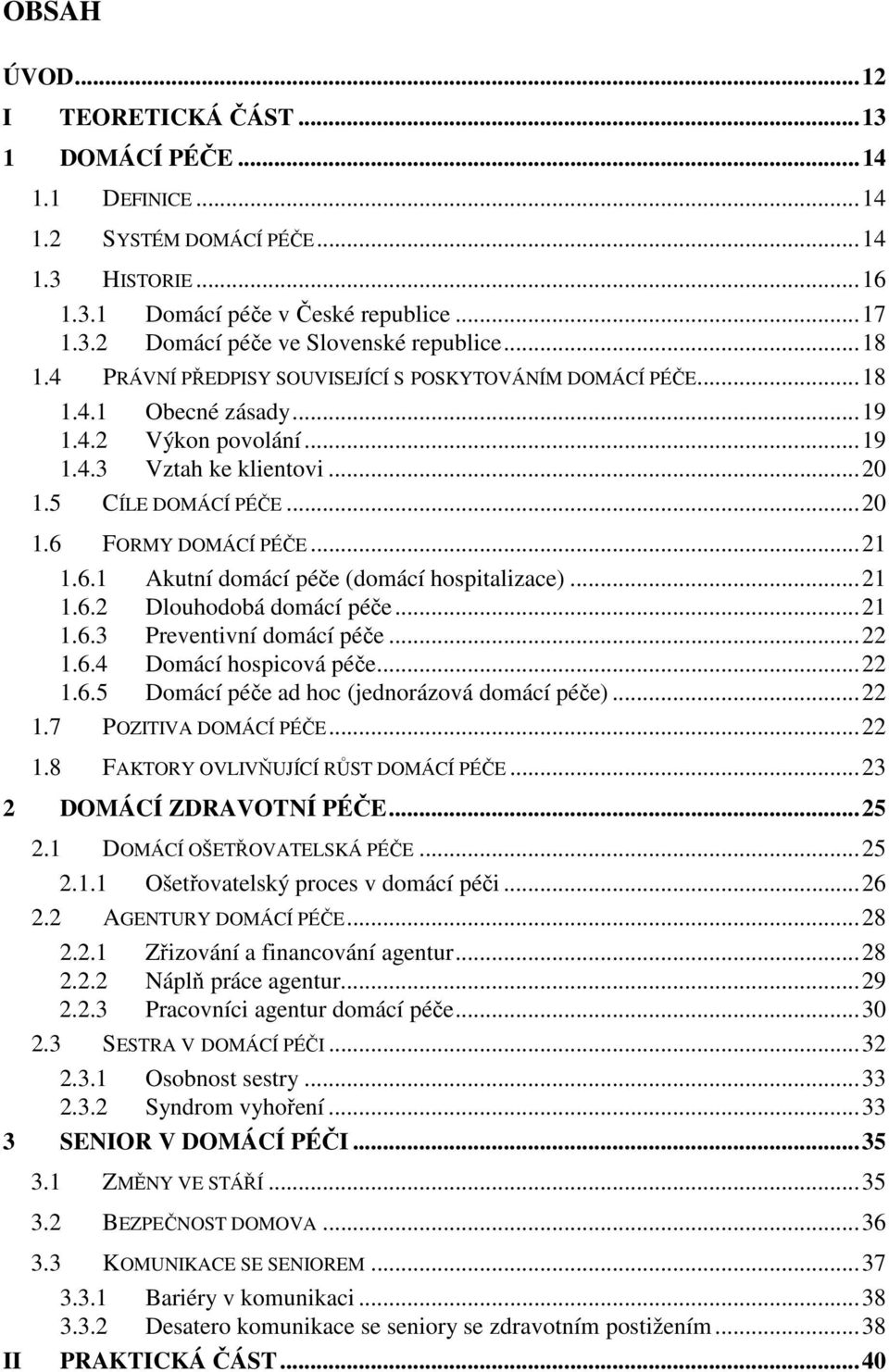 ..21 1.6.1 Akutní domácí péče (domácí hospitalizace)...21 1.6.2 Dlouhodobá domácí péče...21 1.6.3 Preventivní domácí péče...22 1.6.4 Domácí hospicová péče...22 1.6.5 Domácí péče ad hoc (jednorázová domácí péče).