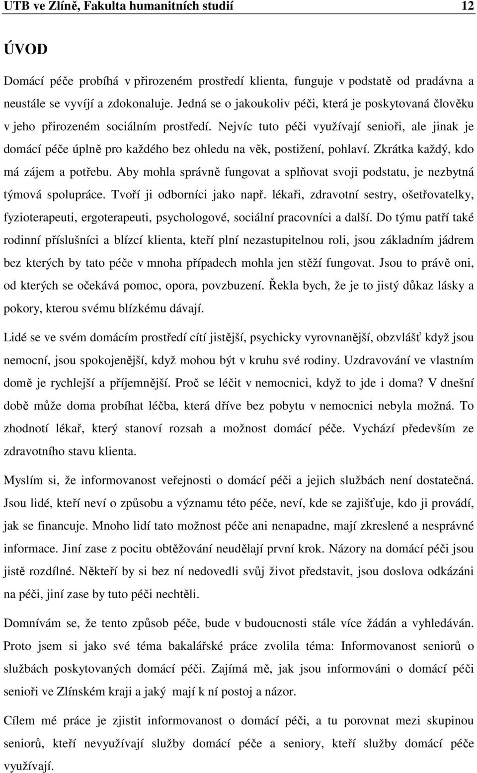 Nejvíc tuto péči využívají senioři, ale jinak je domácí péče úplně pro každého bez ohledu na věk, postižení, pohlaví. Zkrátka každý, kdo má zájem a potřebu.