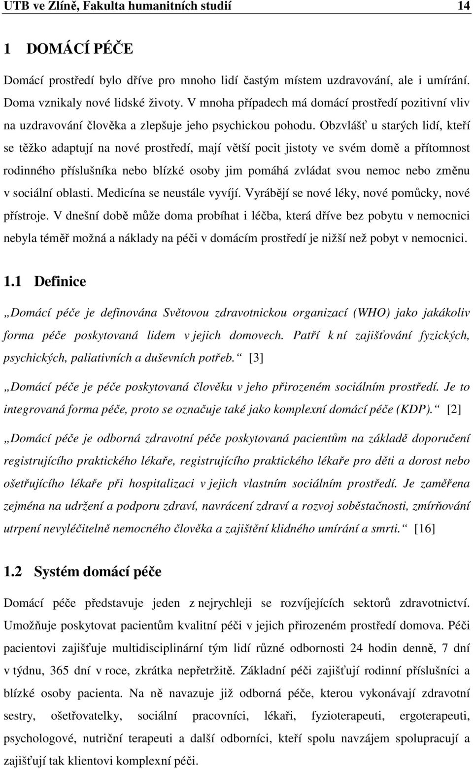 Obzvlášť u starých lidí, kteří se těžko adaptují na nové prostředí, mají větší pocit jistoty ve svém domě a přítomnost rodinného příslušníka nebo blízké osoby jim pomáhá zvládat svou nemoc nebo změnu