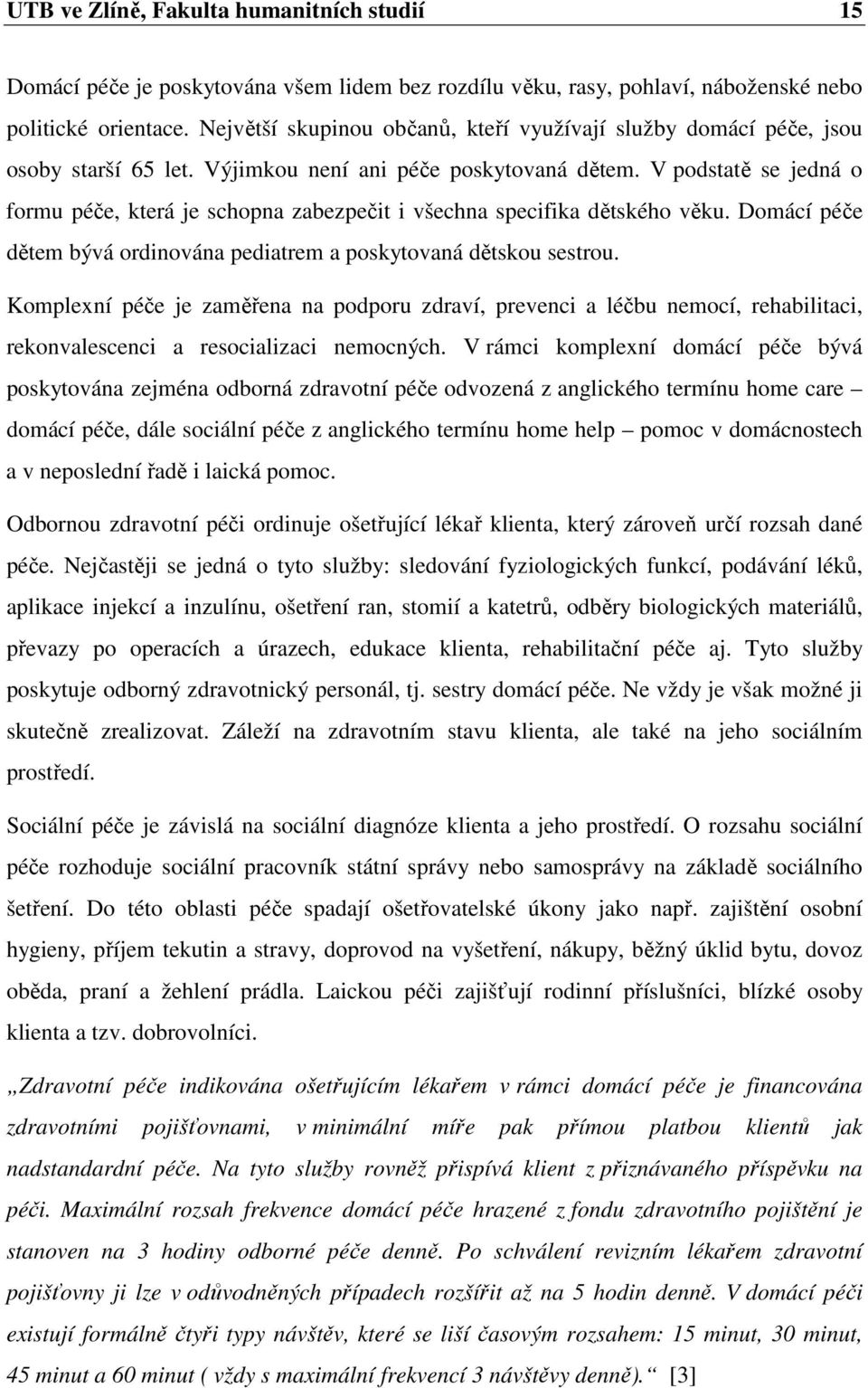 V podstatě se jedná o formu péče, která je schopna zabezpečit i všechna specifika dětského věku. Domácí péče dětem bývá ordinována pediatrem a poskytovaná dětskou sestrou.