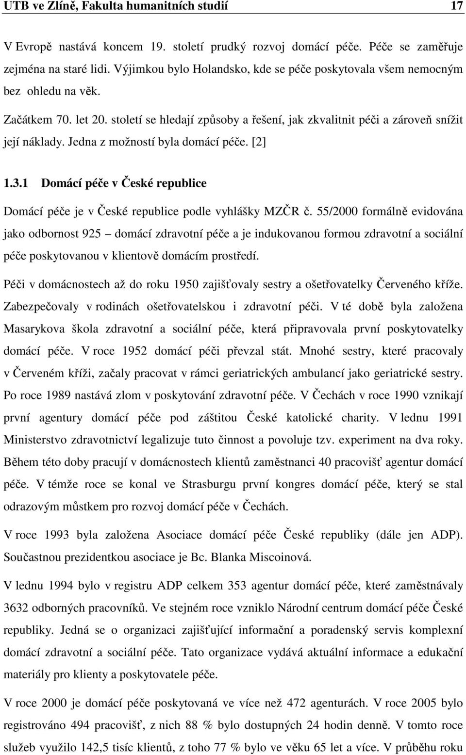 Jedna z možností byla domácí péče. [2] 1.3.1 Domácí péče v České republice Domácí péče je v České republice podle vyhlášky MZČR č.