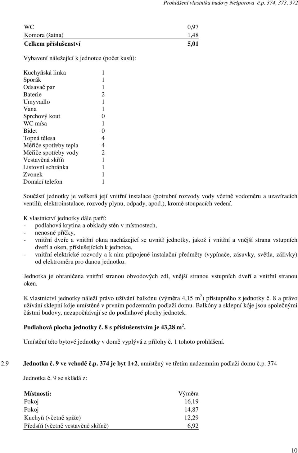 8 s příslušenstvím je 43,28 m 2. 2.9 Jednotka č. 9 ve vchodě č.p. 374 je byt 1+2, umístěný ve třetím nadzemním podlaží domu č.