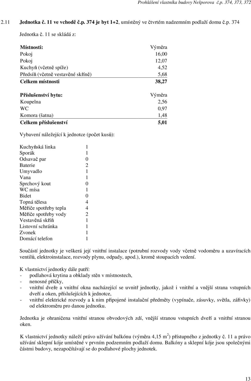 místnosti 38,27 Komora (šatna) 1,48 Celkem příslušenství 5,01 Odsavač par 0 Topná tělesa 4 Měřiče spotřeby tepla