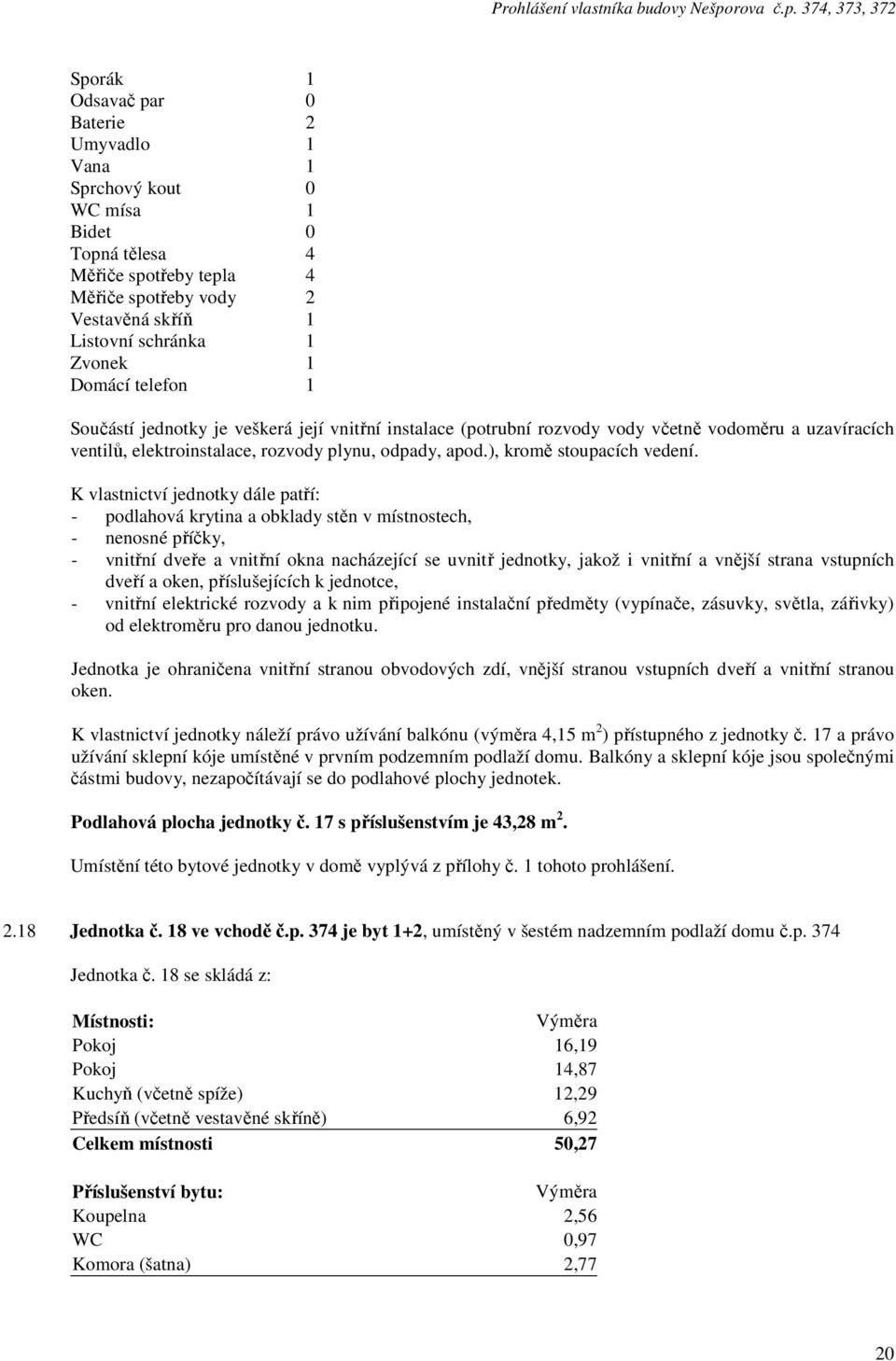 18 ve vchodě č.p. 374 je byt 1+2, umístěný v šestém nadzemním podlaží domu č.p. 374 Jednotka č.