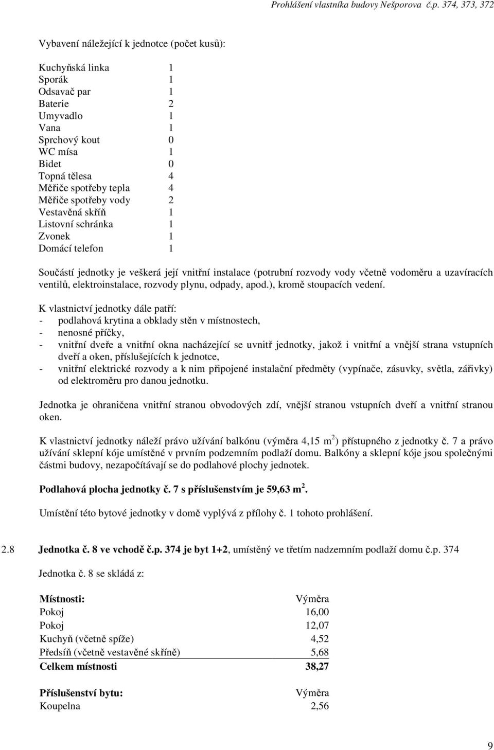 8 ve vchodě č.p. 374 je byt 1+2, umístěný ve třetím nadzemním podlaží domu č.p. 374 Jednotka č.